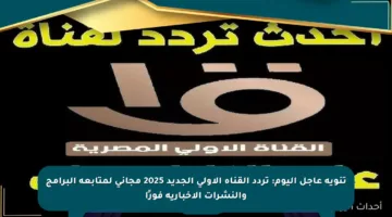 تنويه عاجل اليوم: تردد القناة الأولى الجديد 2025 مجاني لمتابعة البرامج والنشرات الإخبارية فورًا